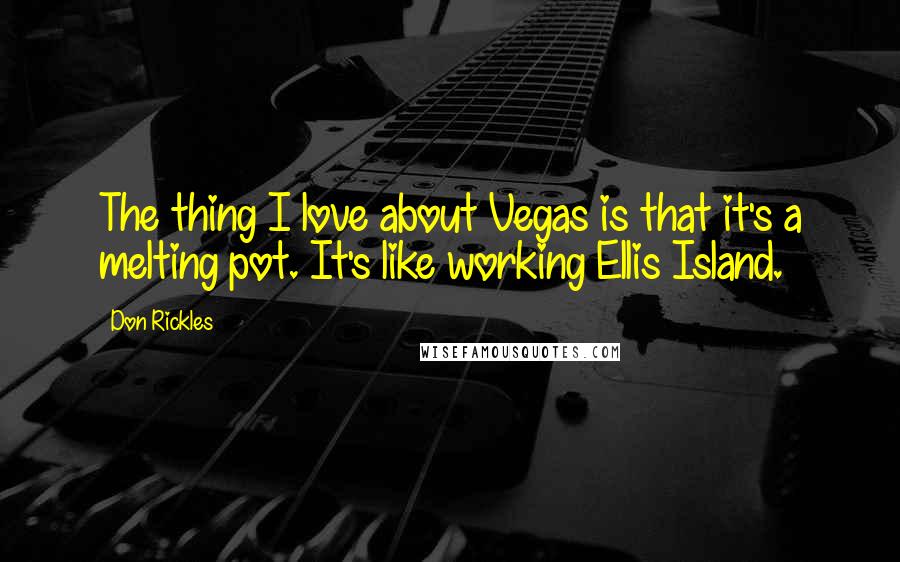 Don Rickles Quotes: The thing I love about Vegas is that it's a melting pot. It's like working Ellis Island.