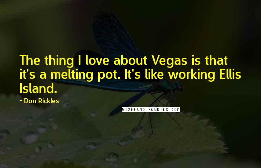 Don Rickles Quotes: The thing I love about Vegas is that it's a melting pot. It's like working Ellis Island.