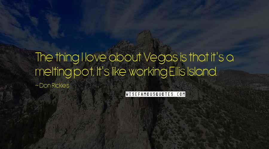 Don Rickles Quotes: The thing I love about Vegas is that it's a melting pot. It's like working Ellis Island.