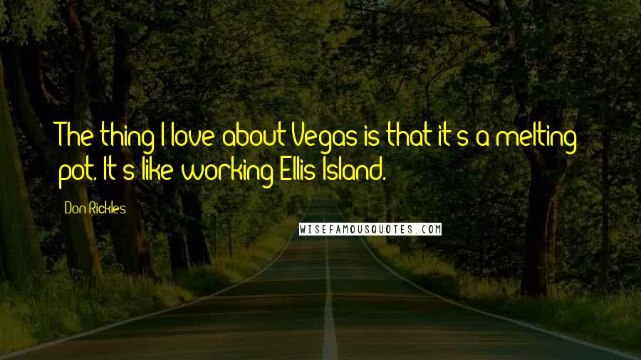 Don Rickles Quotes: The thing I love about Vegas is that it's a melting pot. It's like working Ellis Island.