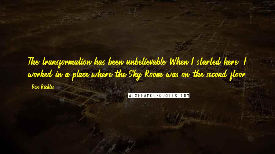 Don Rickles Quotes: The transformation has been unbelievable. When I started here, I worked in a place where the Sky Room was on the second floor.