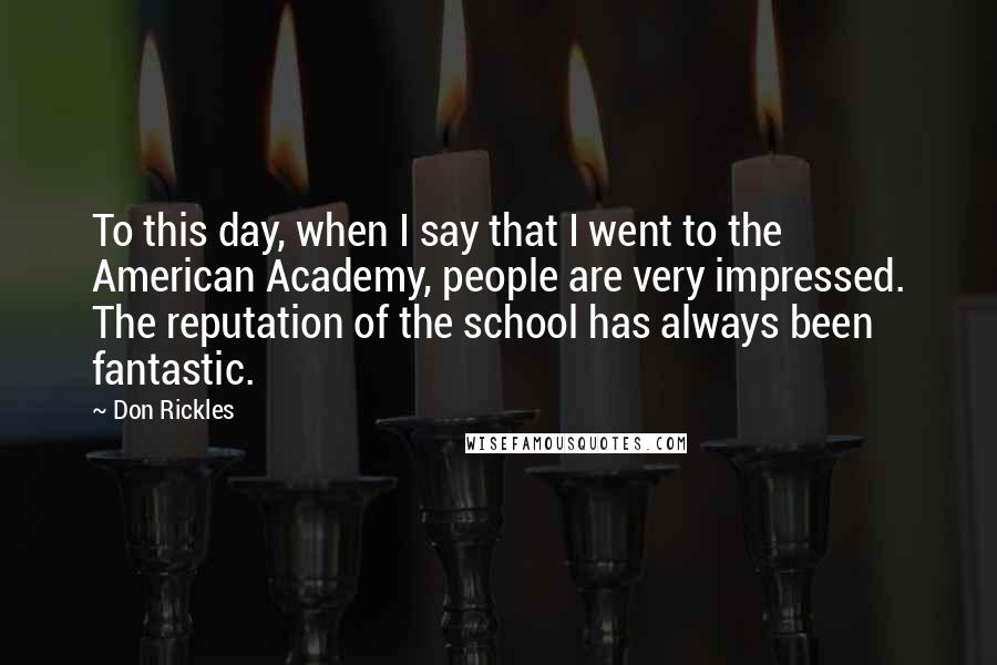 Don Rickles Quotes: To this day, when I say that I went to the American Academy, people are very impressed. The reputation of the school has always been fantastic.