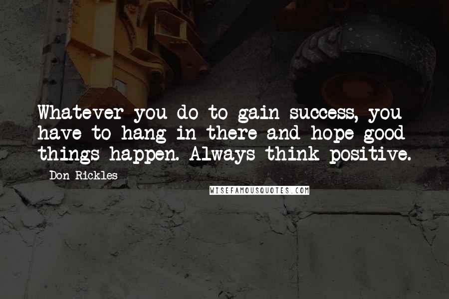 Don Rickles Quotes: Whatever you do to gain success, you have to hang in there and hope good things happen. Always think positive.