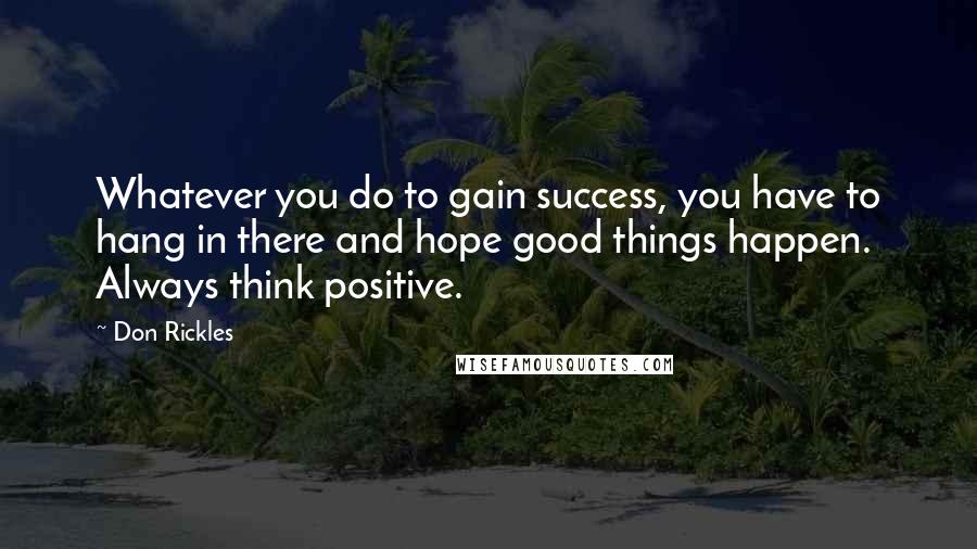 Don Rickles Quotes: Whatever you do to gain success, you have to hang in there and hope good things happen. Always think positive.