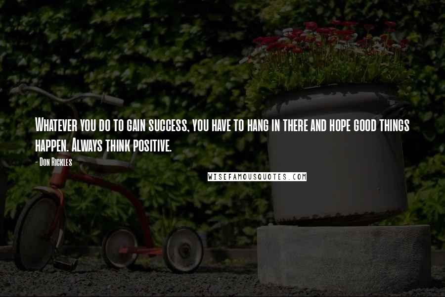 Don Rickles Quotes: Whatever you do to gain success, you have to hang in there and hope good things happen. Always think positive.