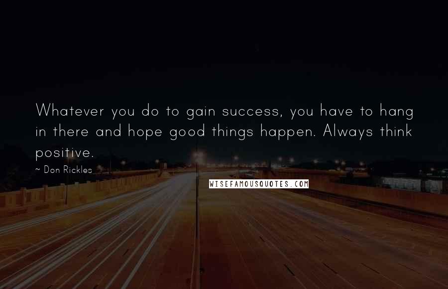 Don Rickles Quotes: Whatever you do to gain success, you have to hang in there and hope good things happen. Always think positive.