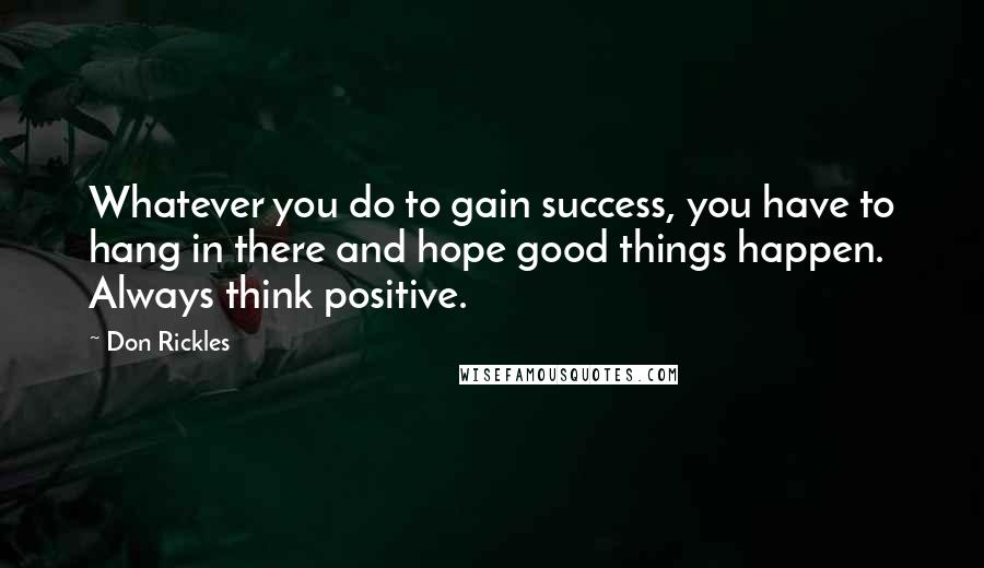 Don Rickles Quotes: Whatever you do to gain success, you have to hang in there and hope good things happen. Always think positive.