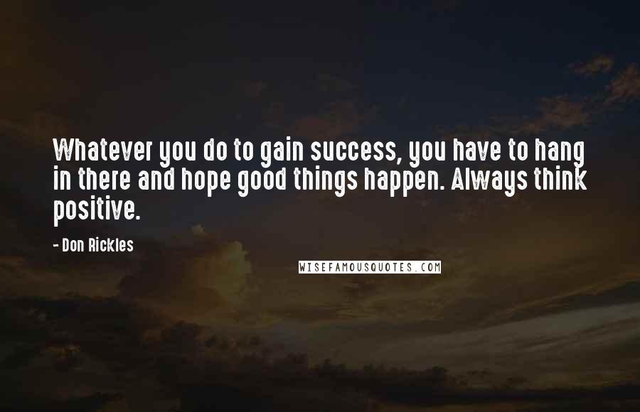 Don Rickles Quotes: Whatever you do to gain success, you have to hang in there and hope good things happen. Always think positive.