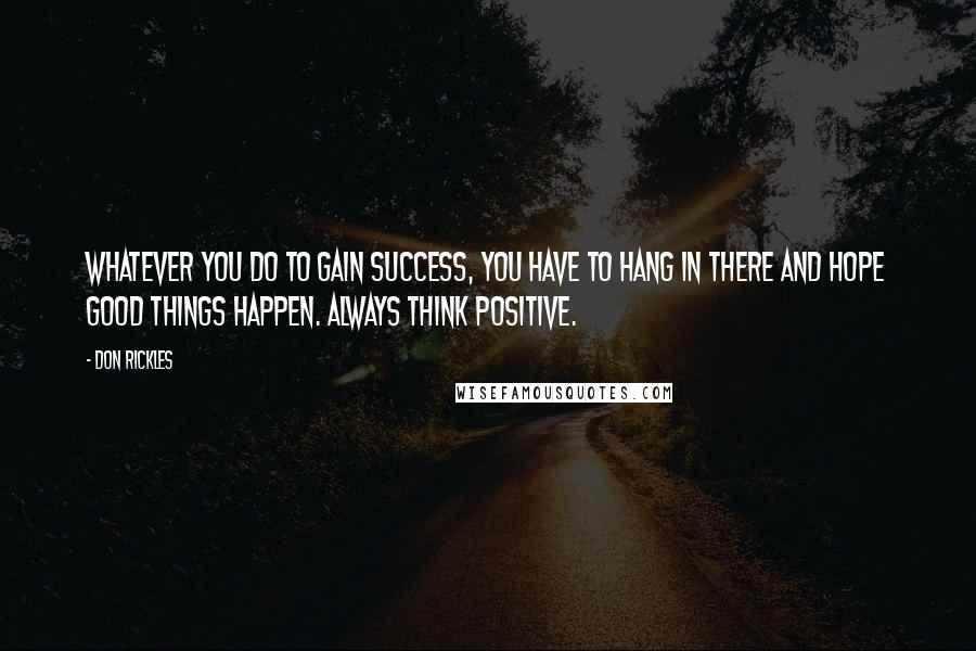 Don Rickles Quotes: Whatever you do to gain success, you have to hang in there and hope good things happen. Always think positive.