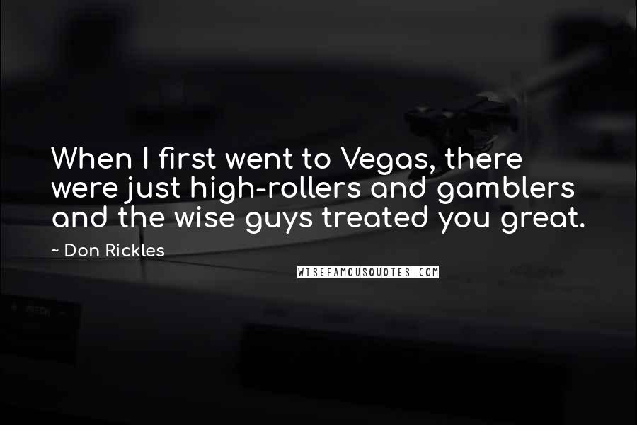 Don Rickles Quotes: When I first went to Vegas, there were just high-rollers and gamblers and the wise guys treated you great.