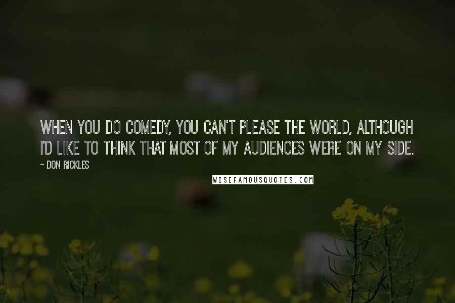 Don Rickles Quotes: When you do comedy, you can't please the world, although I'd like to think that most of my audiences were on my side.