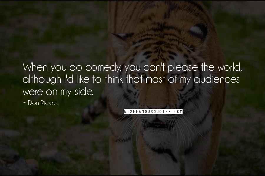 Don Rickles Quotes: When you do comedy, you can't please the world, although I'd like to think that most of my audiences were on my side.