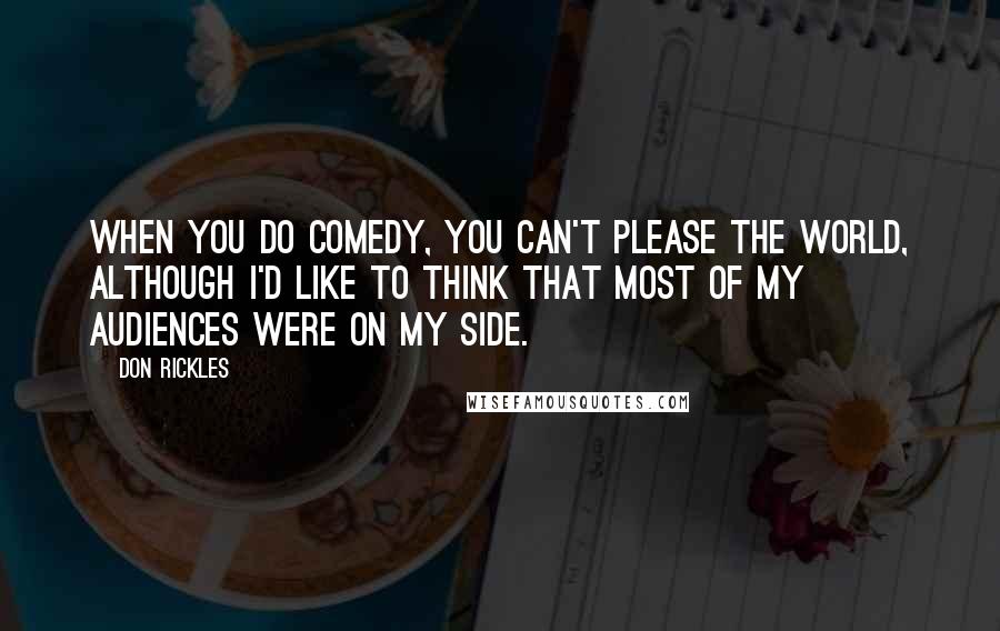 Don Rickles Quotes: When you do comedy, you can't please the world, although I'd like to think that most of my audiences were on my side.