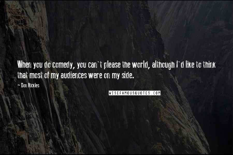 Don Rickles Quotes: When you do comedy, you can't please the world, although I'd like to think that most of my audiences were on my side.