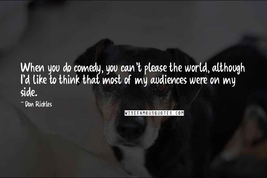 Don Rickles Quotes: When you do comedy, you can't please the world, although I'd like to think that most of my audiences were on my side.