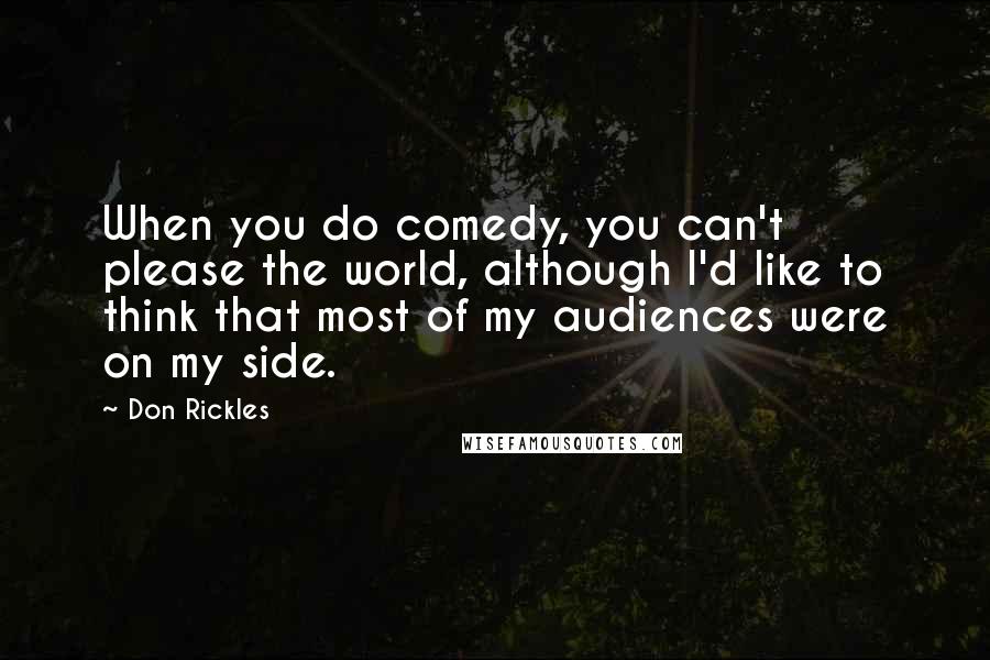 Don Rickles Quotes: When you do comedy, you can't please the world, although I'd like to think that most of my audiences were on my side.