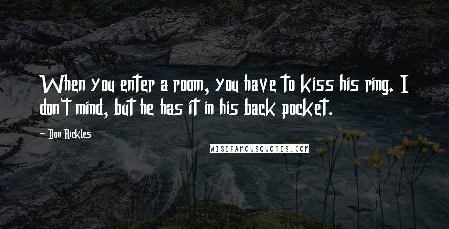 Don Rickles Quotes: When you enter a room, you have to kiss his ring. I don't mind, but he has it in his back pocket.