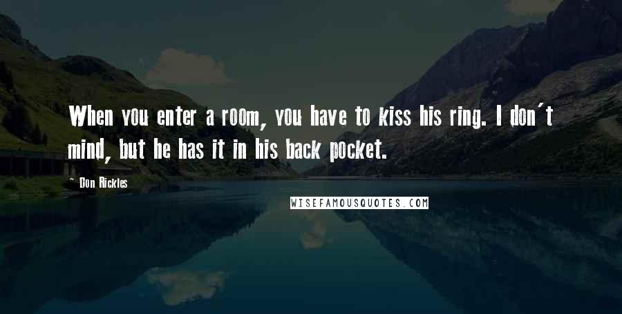 Don Rickles Quotes: When you enter a room, you have to kiss his ring. I don't mind, but he has it in his back pocket.