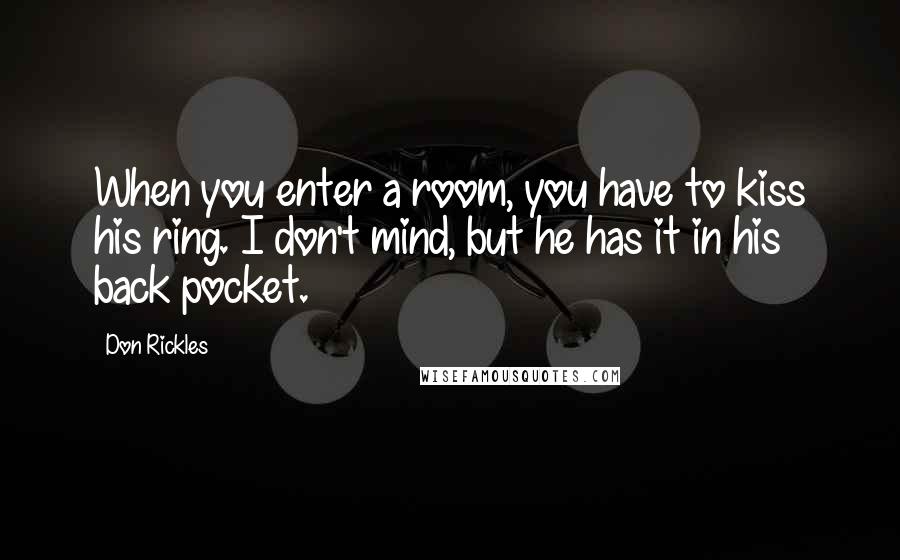 Don Rickles Quotes: When you enter a room, you have to kiss his ring. I don't mind, but he has it in his back pocket.