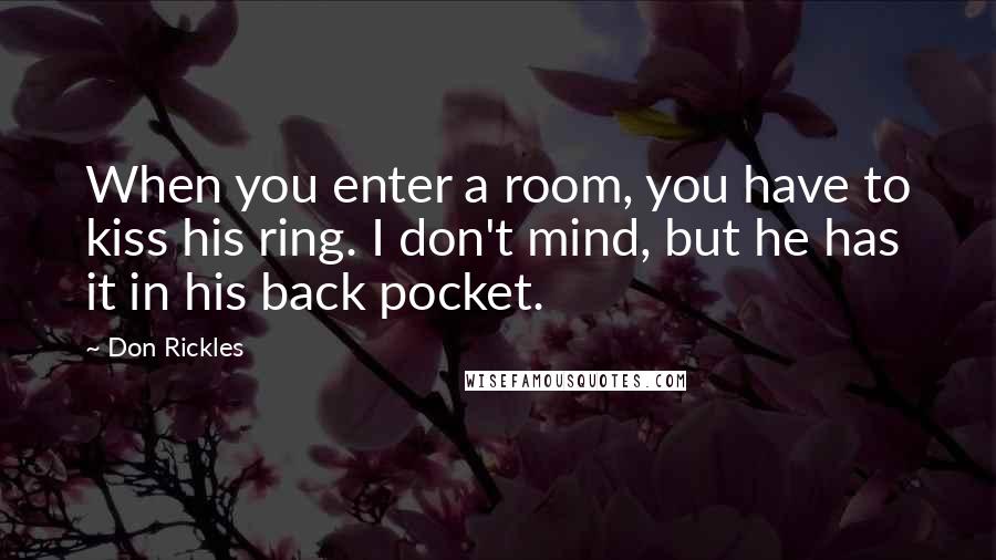 Don Rickles Quotes: When you enter a room, you have to kiss his ring. I don't mind, but he has it in his back pocket.