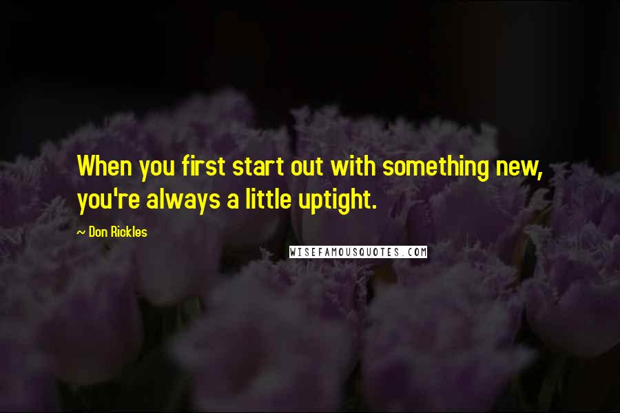 Don Rickles Quotes: When you first start out with something new, you're always a little uptight.