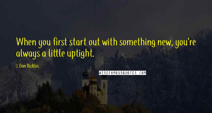 Don Rickles Quotes: When you first start out with something new, you're always a little uptight.