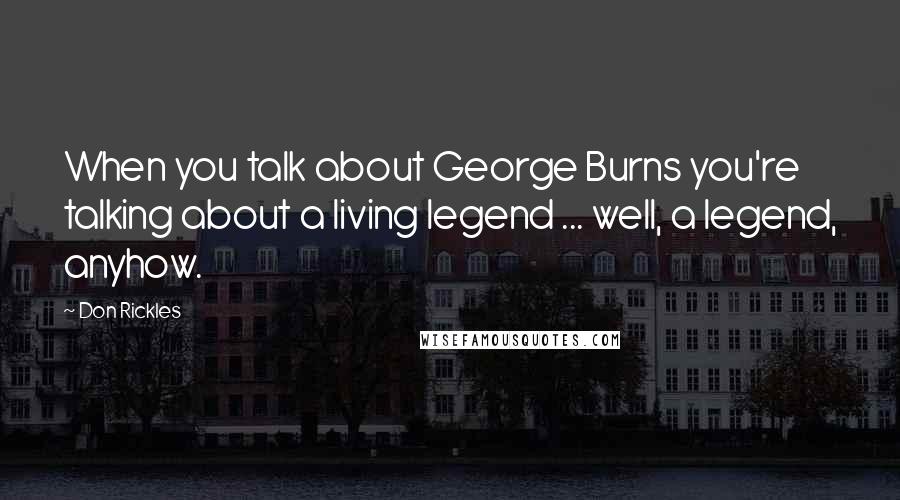 Don Rickles Quotes: When you talk about George Burns you're talking about a living legend ... well, a legend, anyhow.