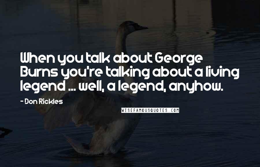 Don Rickles Quotes: When you talk about George Burns you're talking about a living legend ... well, a legend, anyhow.