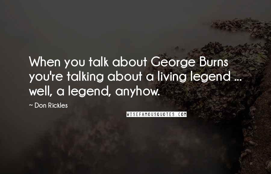 Don Rickles Quotes: When you talk about George Burns you're talking about a living legend ... well, a legend, anyhow.