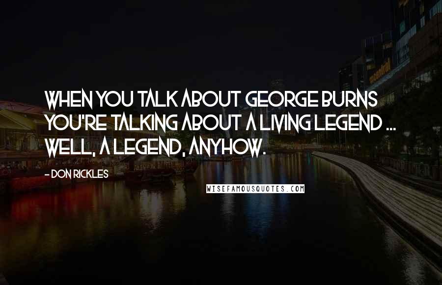 Don Rickles Quotes: When you talk about George Burns you're talking about a living legend ... well, a legend, anyhow.