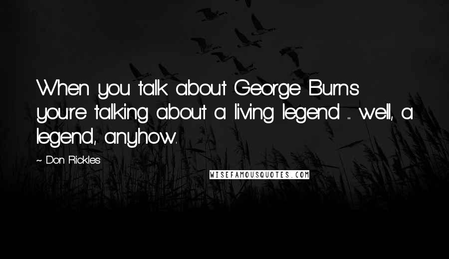 Don Rickles Quotes: When you talk about George Burns you're talking about a living legend ... well, a legend, anyhow.