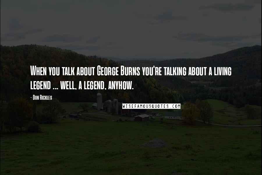 Don Rickles Quotes: When you talk about George Burns you're talking about a living legend ... well, a legend, anyhow.