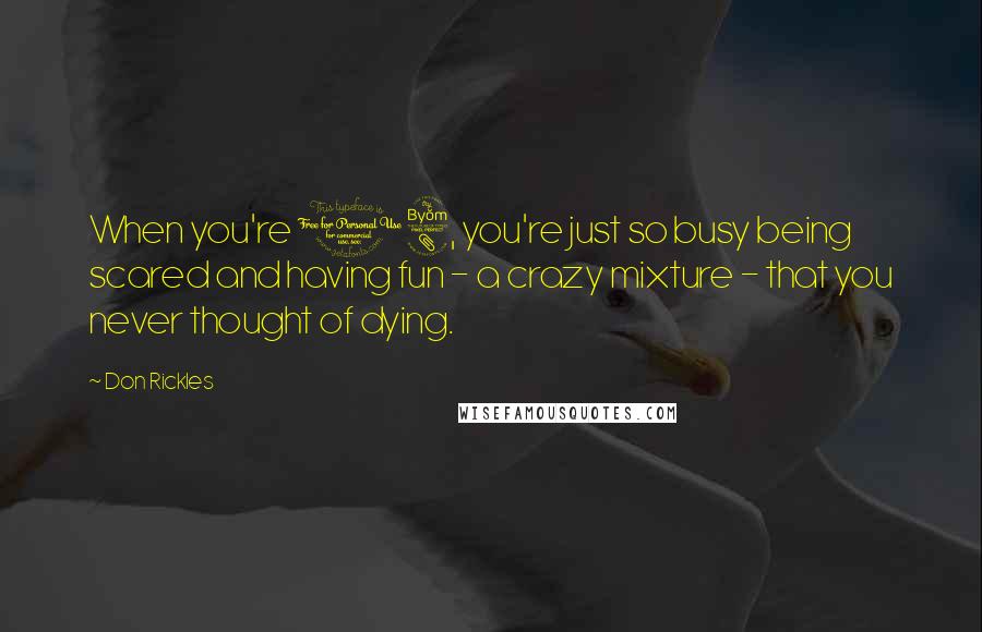 Don Rickles Quotes: When you're 18, you're just so busy being scared and having fun - a crazy mixture - that you never thought of dying.