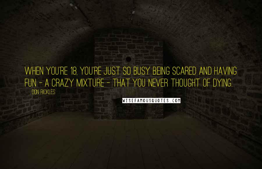 Don Rickles Quotes: When you're 18, you're just so busy being scared and having fun - a crazy mixture - that you never thought of dying.