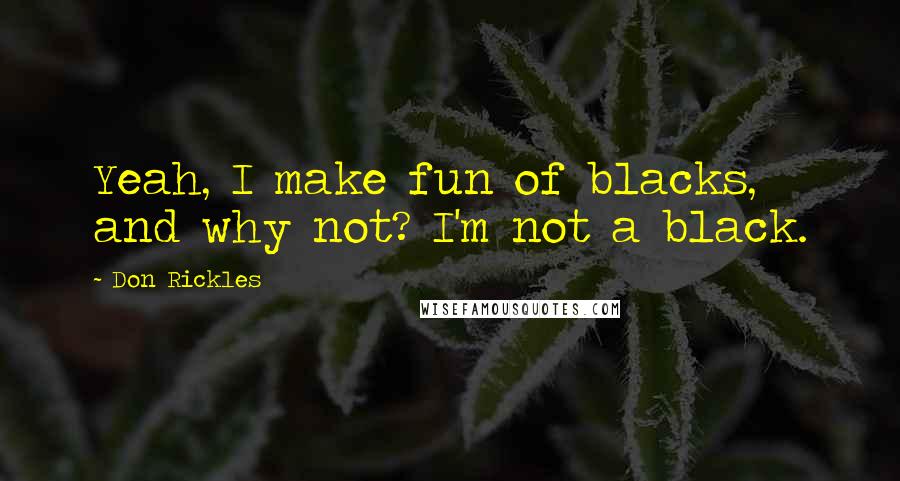 Don Rickles Quotes: Yeah, I make fun of blacks, and why not? I'm not a black.