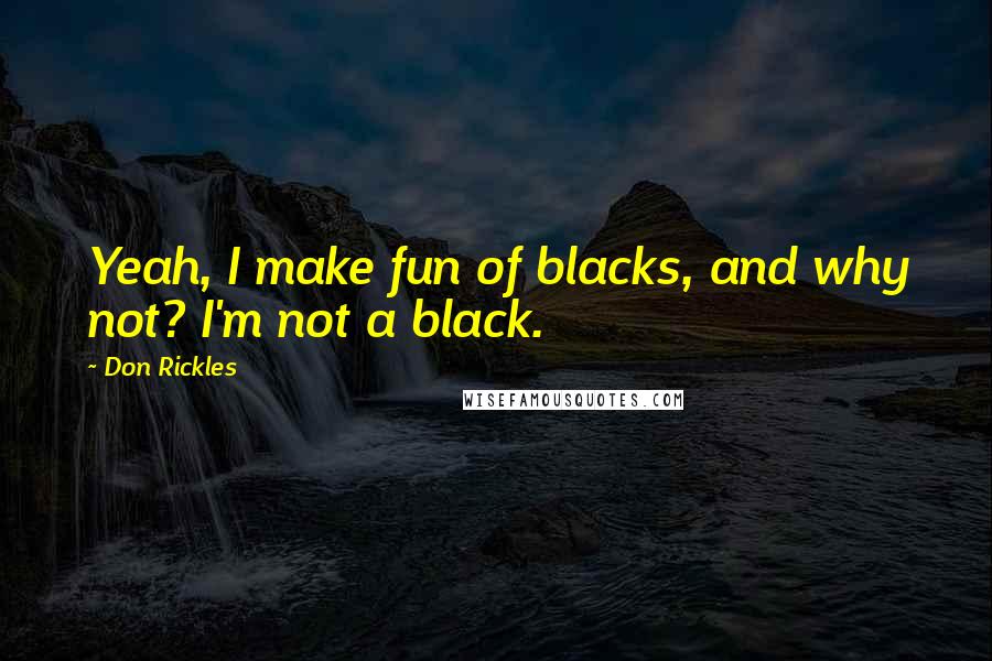 Don Rickles Quotes: Yeah, I make fun of blacks, and why not? I'm not a black.