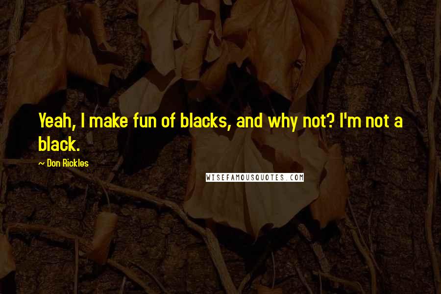 Don Rickles Quotes: Yeah, I make fun of blacks, and why not? I'm not a black.