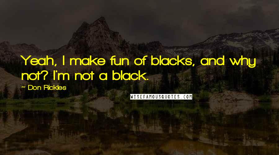 Don Rickles Quotes: Yeah, I make fun of blacks, and why not? I'm not a black.