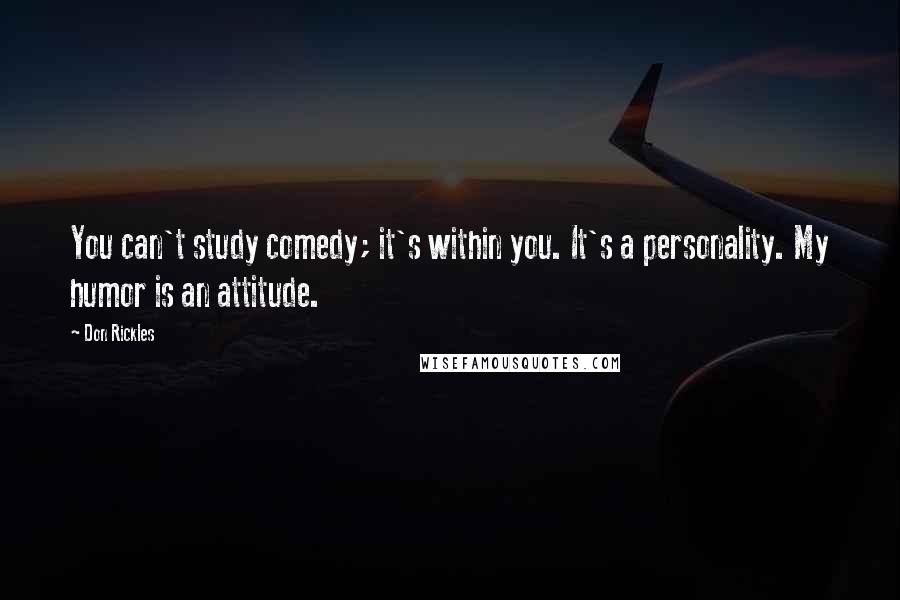 Don Rickles Quotes: You can't study comedy; it's within you. It's a personality. My humor is an attitude.