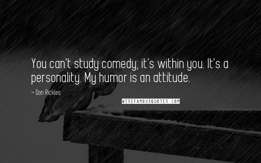 Don Rickles Quotes: You can't study comedy; it's within you. It's a personality. My humor is an attitude.