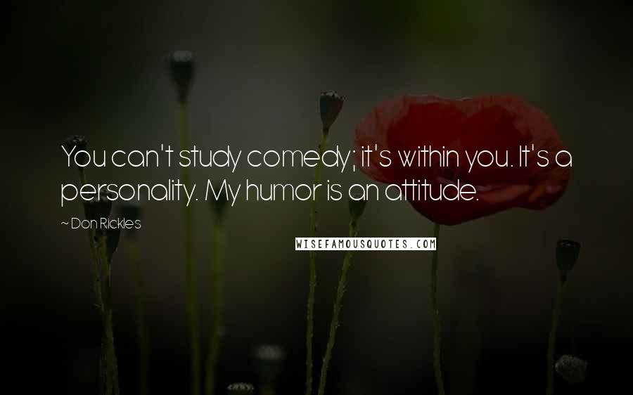 Don Rickles Quotes: You can't study comedy; it's within you. It's a personality. My humor is an attitude.