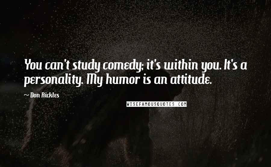 Don Rickles Quotes: You can't study comedy; it's within you. It's a personality. My humor is an attitude.