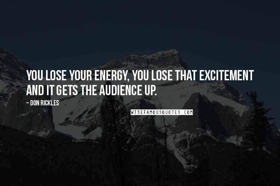 Don Rickles Quotes: You lose your energy, you lose that excitement and it gets the audience up.