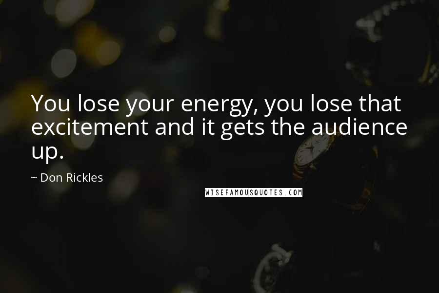 Don Rickles Quotes: You lose your energy, you lose that excitement and it gets the audience up.