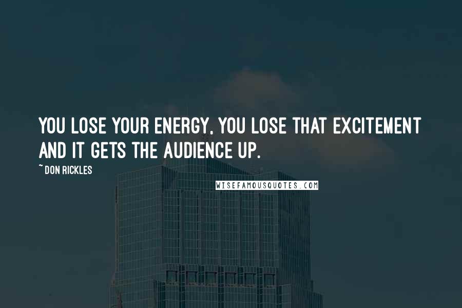 Don Rickles Quotes: You lose your energy, you lose that excitement and it gets the audience up.