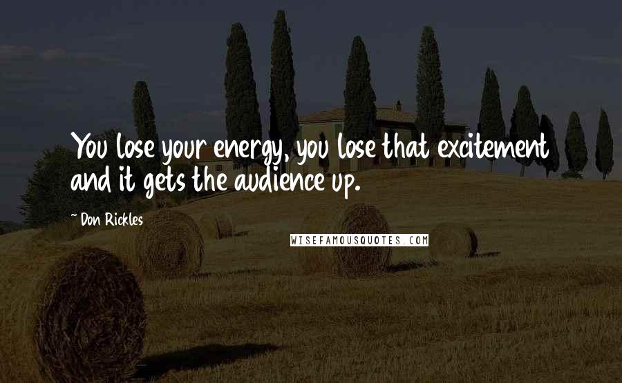 Don Rickles Quotes: You lose your energy, you lose that excitement and it gets the audience up.