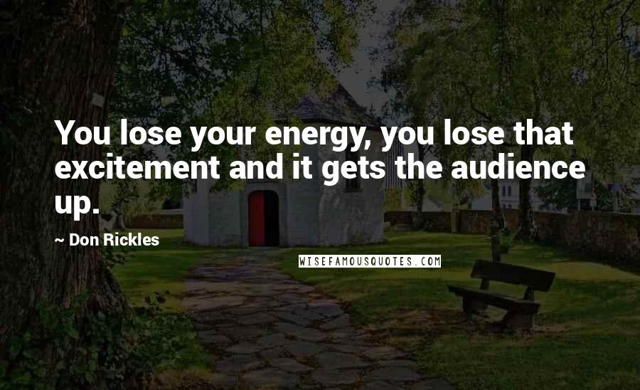 Don Rickles Quotes: You lose your energy, you lose that excitement and it gets the audience up.
