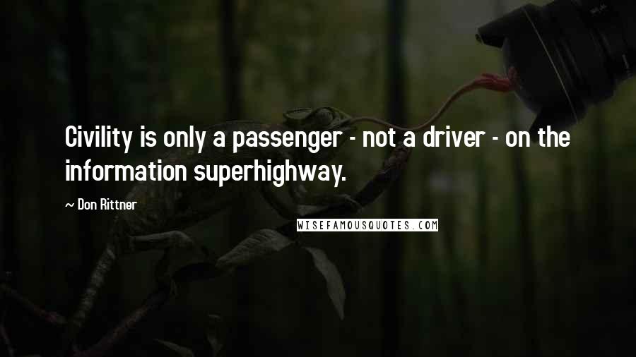 Don Rittner Quotes: Civility is only a passenger - not a driver - on the information superhighway.