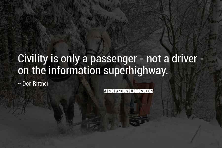 Don Rittner Quotes: Civility is only a passenger - not a driver - on the information superhighway.