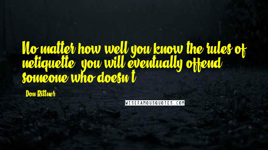 Don Rittner Quotes: No matter how well you know the rules of netiquette, you will eventually offend someone who doesn't.